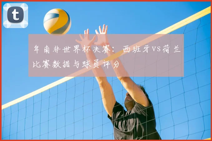 年南非世界杯决赛:西班牙vs荷兰比赛数据与球员评分
