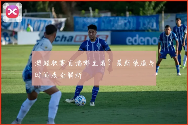 澳超联赛直播哪里看?最新渠道与时间表全解析
