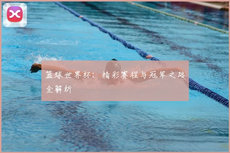 篮球世界杯：精彩赛程与冠军之路全解析