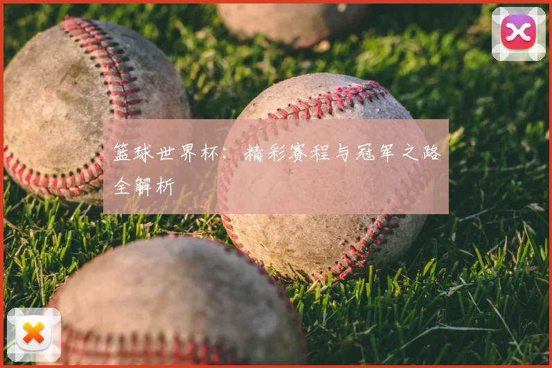 篮球世界杯：精彩赛程与冠军之路全解析