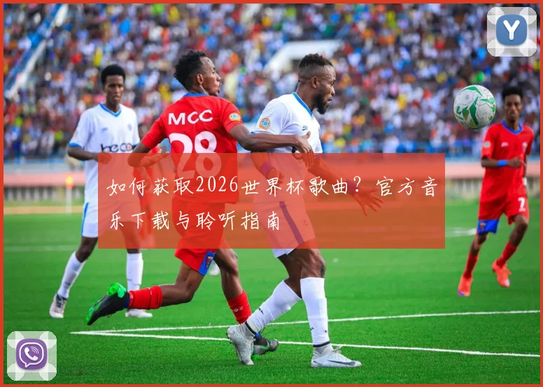 如何获取2026世界杯歌曲？官方音乐下载与聆听指南